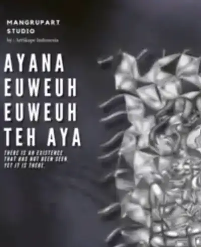 “Ayana Eweuh – Eweuh Teh Aya” (Ada yang Tiada, Tiada yang Ada)